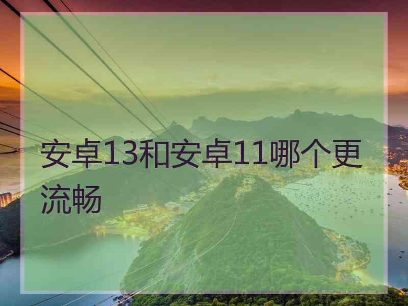 安卓13和安卓11哪个更流畅