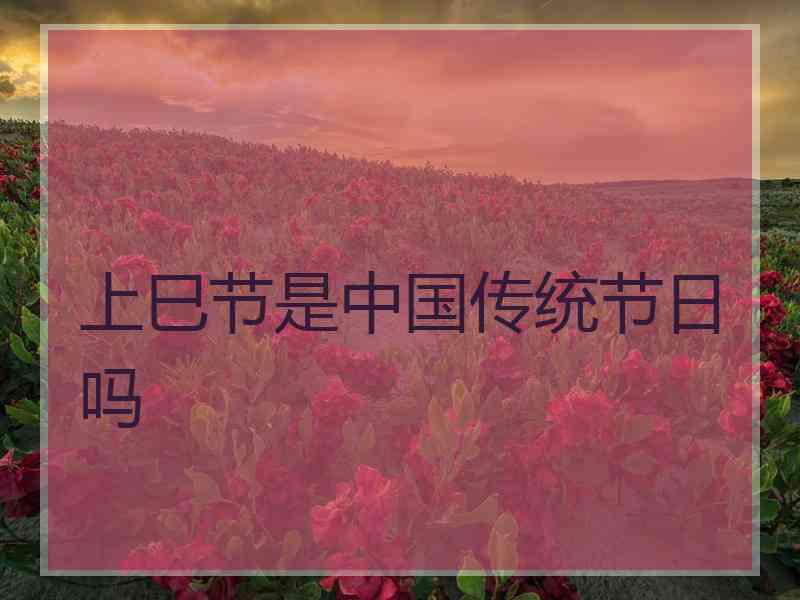 上巳节是中国传统节日吗