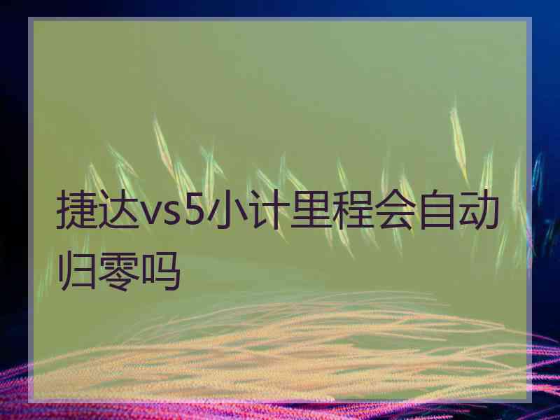 捷达vs5小计里程会自动归零吗