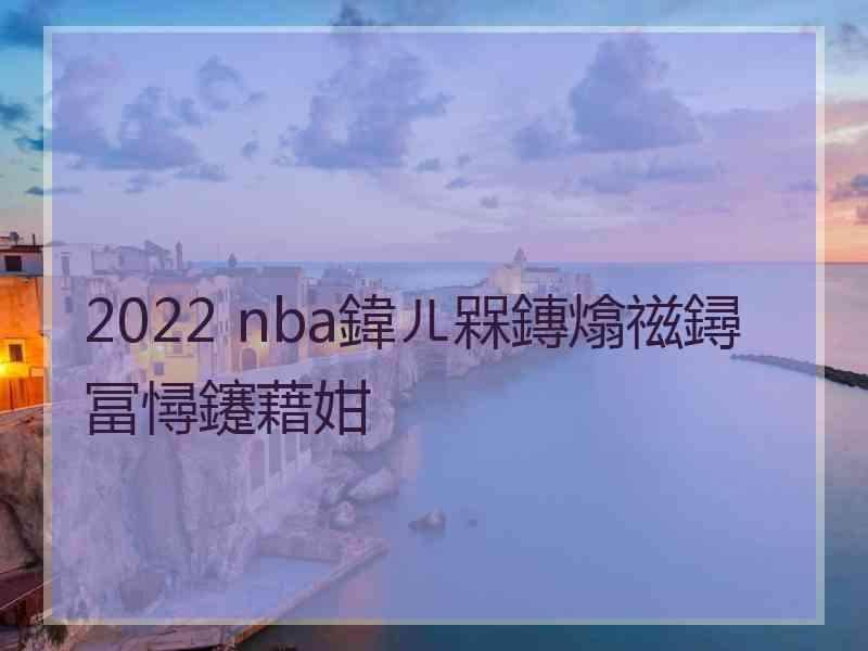 2022 nba鍏ㄦ槑鏄熻禌鐞冨憳鑳藉姏