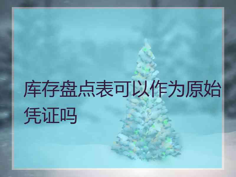 库存盘点表可以作为原始凭证吗