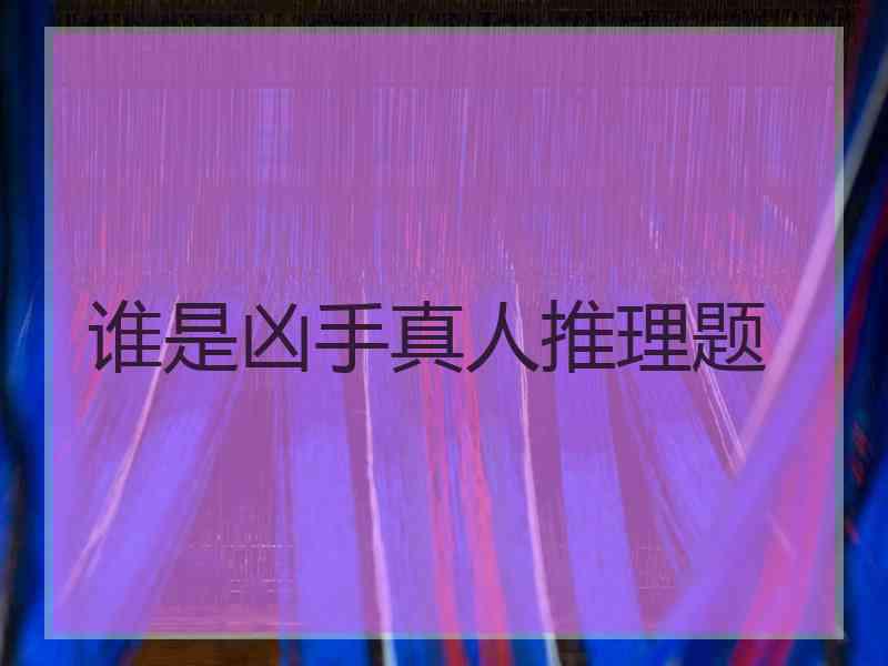 谁是凶手真人推理题