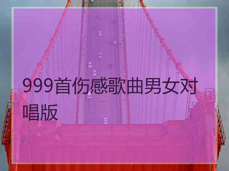 999首伤感歌曲男女对唱版