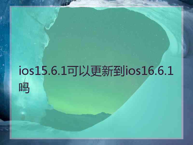 ios15.6.1可以更新到ios16.6.1吗