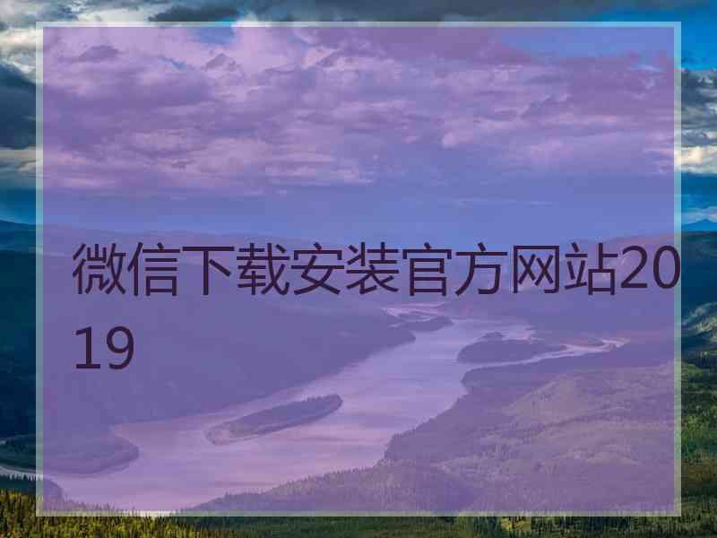 微信下载安装官方网站2019