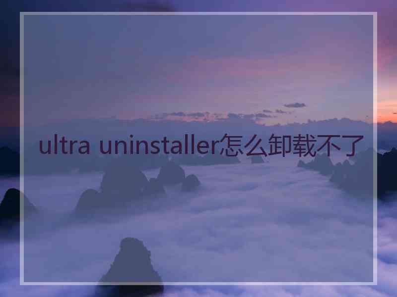 ultra uninstaller怎么卸载不了