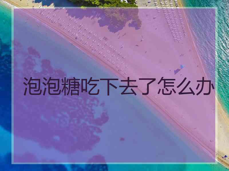 泡泡糖吃下去了怎么办