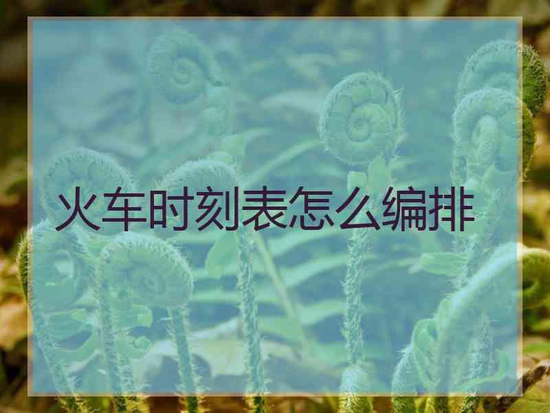 火车时刻表怎么编排