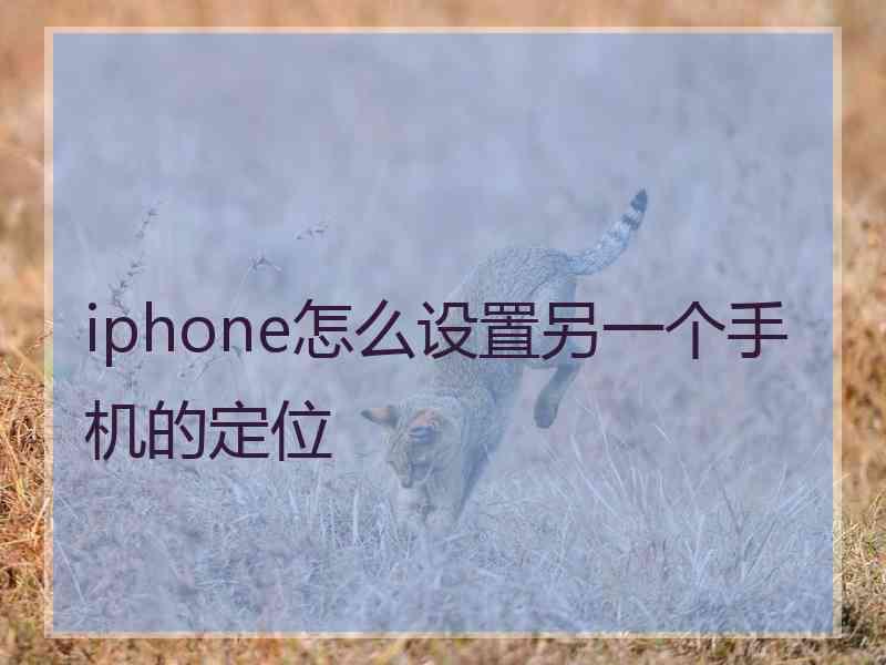 iphone怎么设置另一个手机的定位