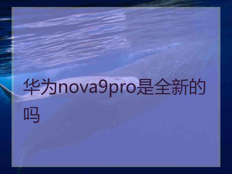 华为nova9pro是全新的吗