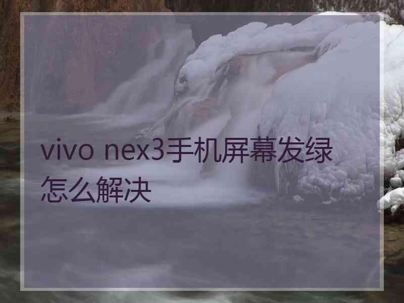 vivo nex3手机屏幕发绿怎么解决