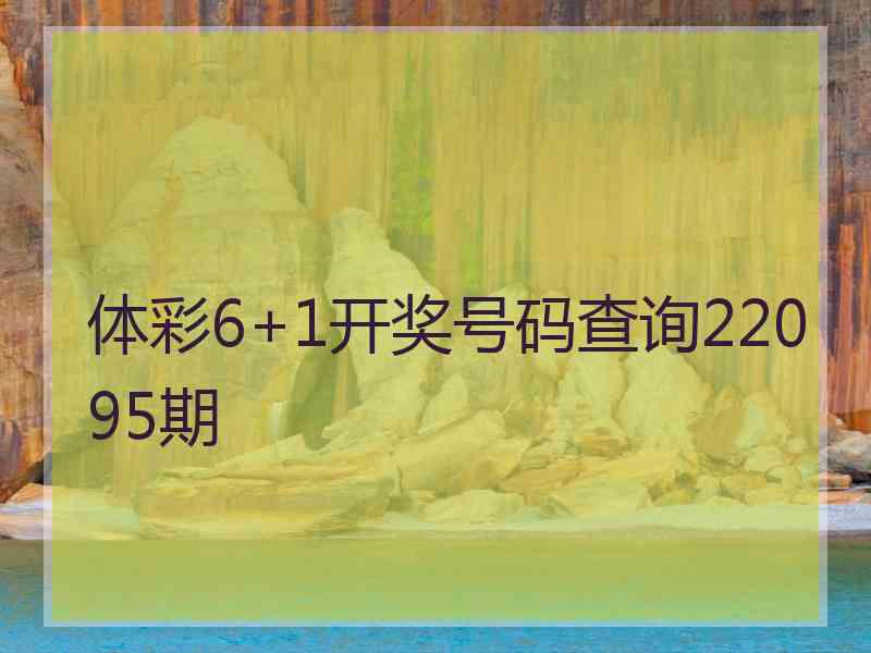 体彩6+1开奖号码查询22095期