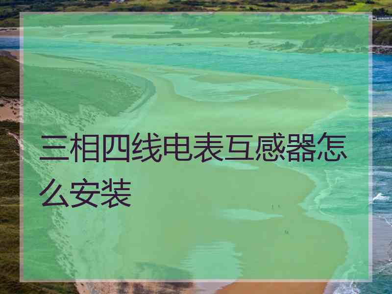 三相四线电表互感器怎么安装