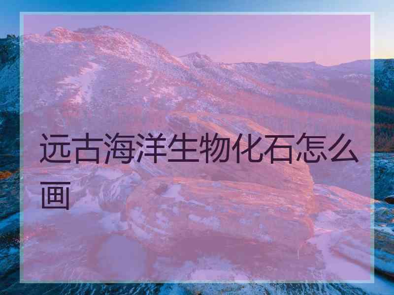 远古海洋生物化石怎么画