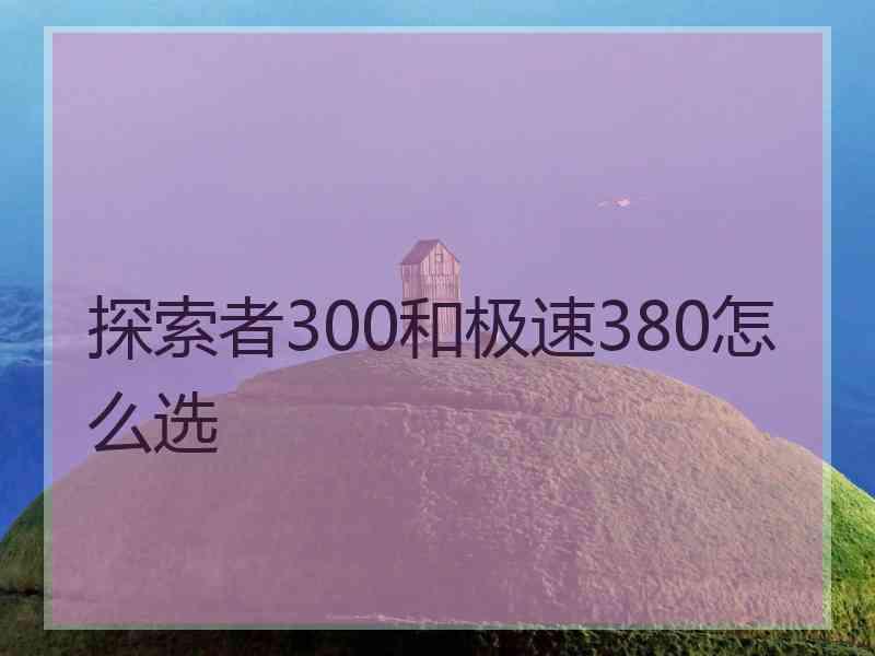 探索者300和极速380怎么选