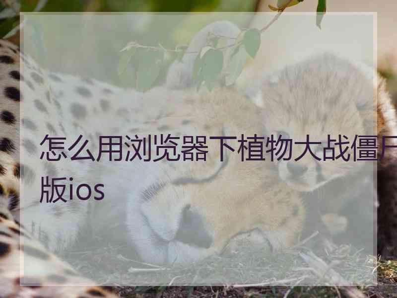 怎么用浏览器下植物大战僵尸版ios