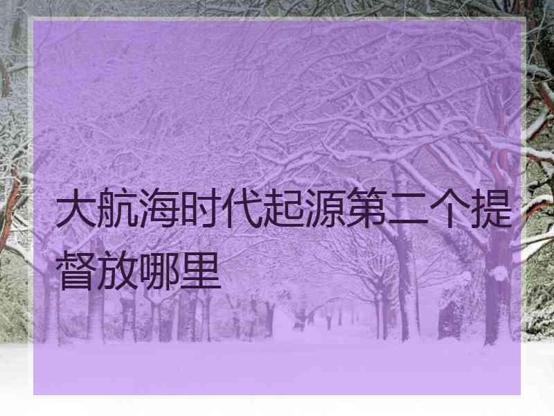 大航海时代起源第二个提督放哪里