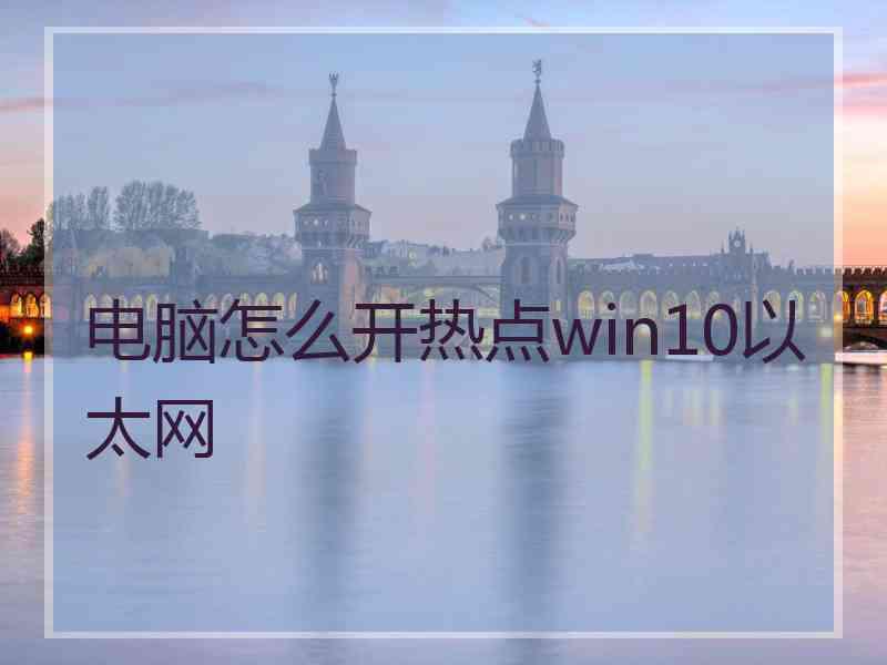 电脑怎么开热点win10以太网