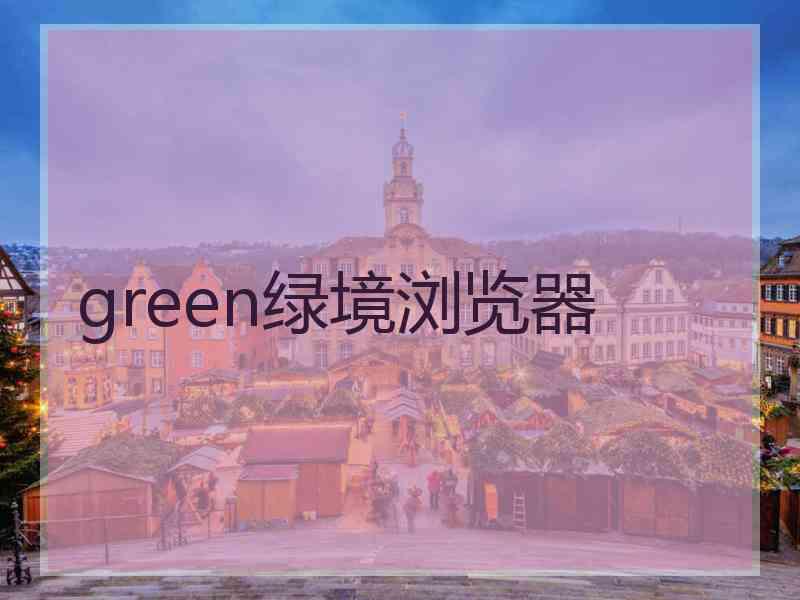 green绿境浏览器