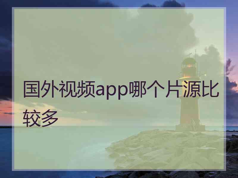 国外视频app哪个片源比较多