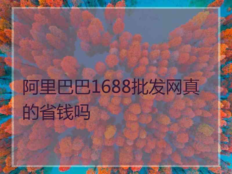 阿里巴巴1688批发网真的省钱吗