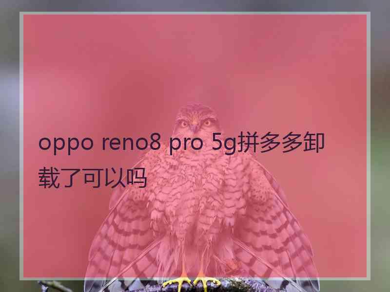 oppo reno8 pro 5g拼多多卸载了可以吗