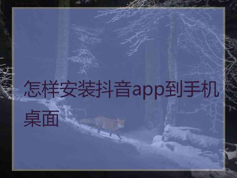 怎样安装抖音app到手机桌面