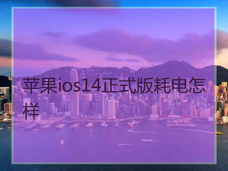 苹果ios14正式版耗电怎样