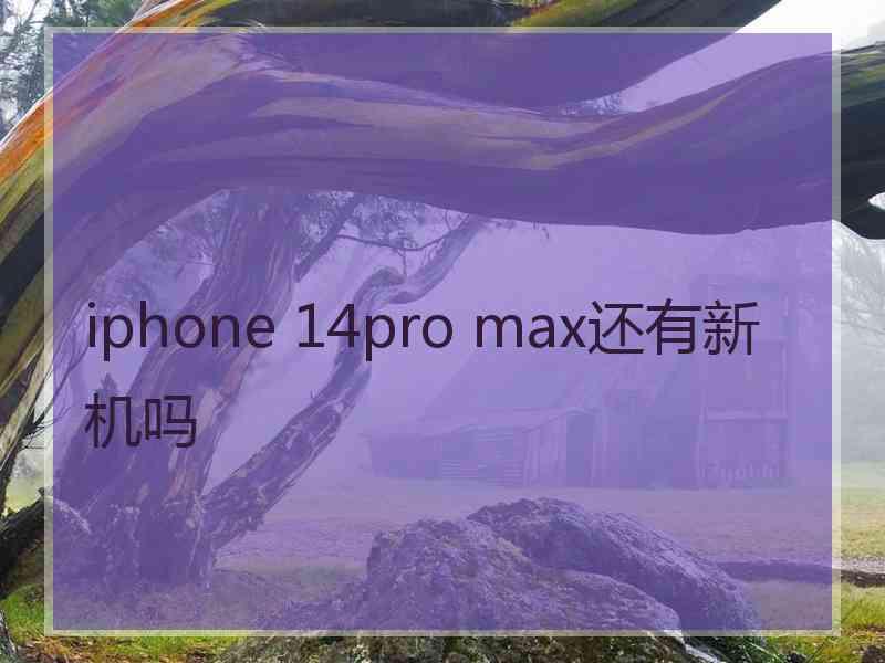 iphone 14pro max还有新机吗