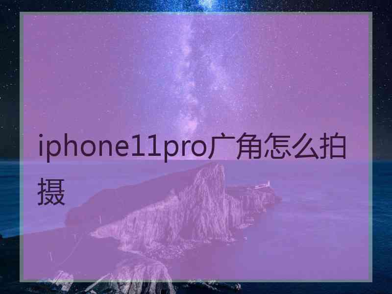 iphone11pro广角怎么拍摄