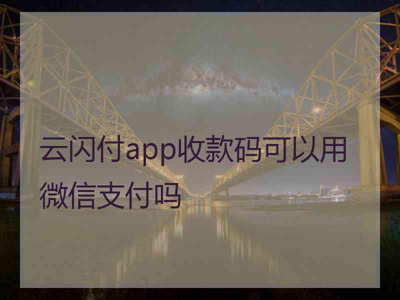 云闪付app收款码可以用微信支付吗