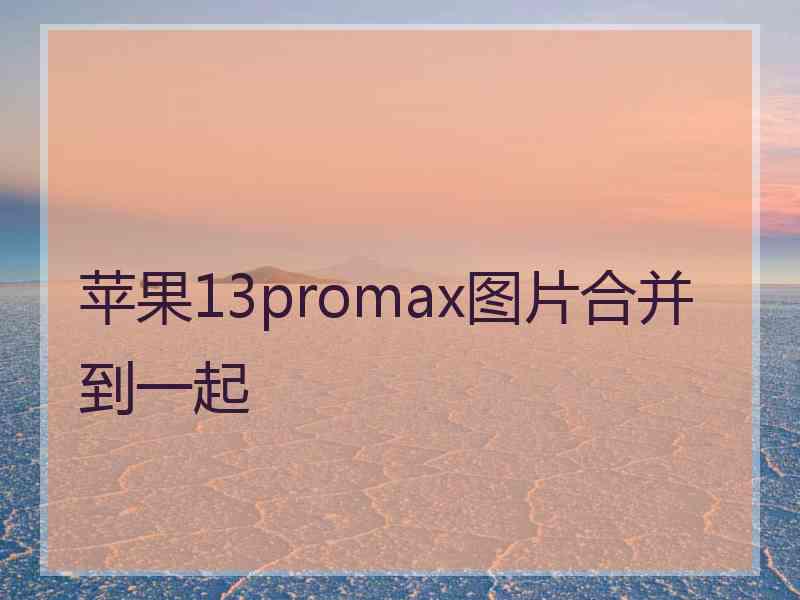 苹果13promax图片合并到一起