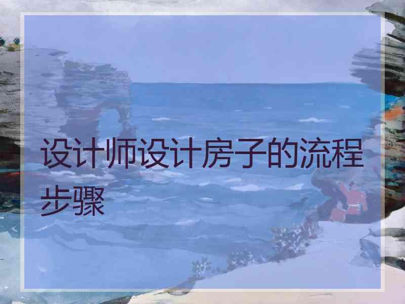 设计师设计房子的流程步骤