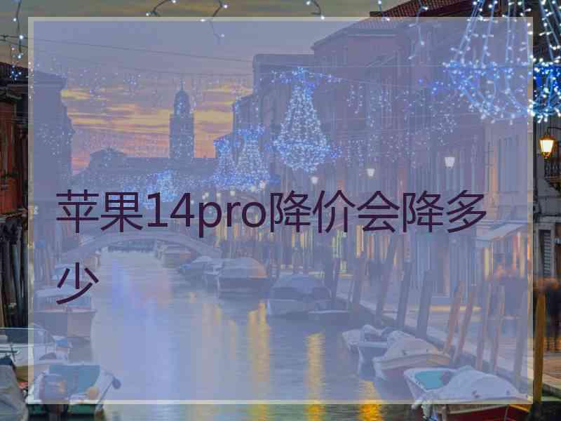 苹果14pro降价会降多少