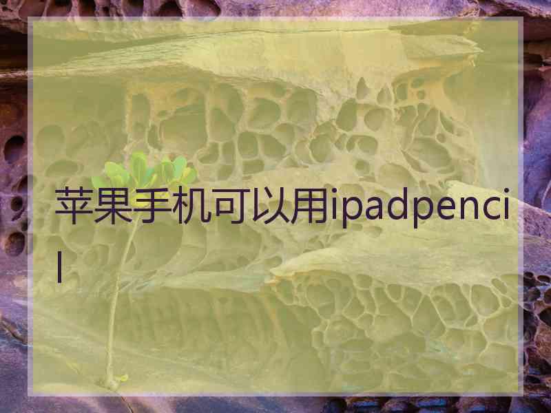 苹果手机可以用ipadpencil