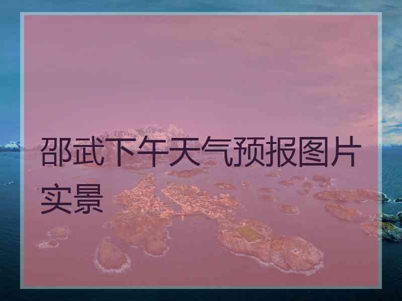 邵武下午天气预报图片实景