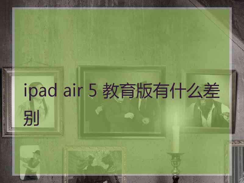 ipad air 5 教育版有什么差别