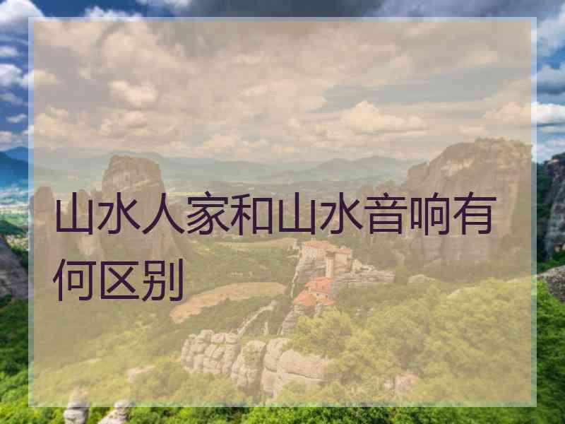 山水人家和山水音响有何区别