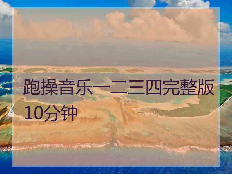 跑操音乐一二三四完整版10分钟