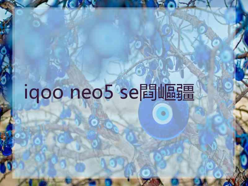 iqoo neo5 se閰嶇疆