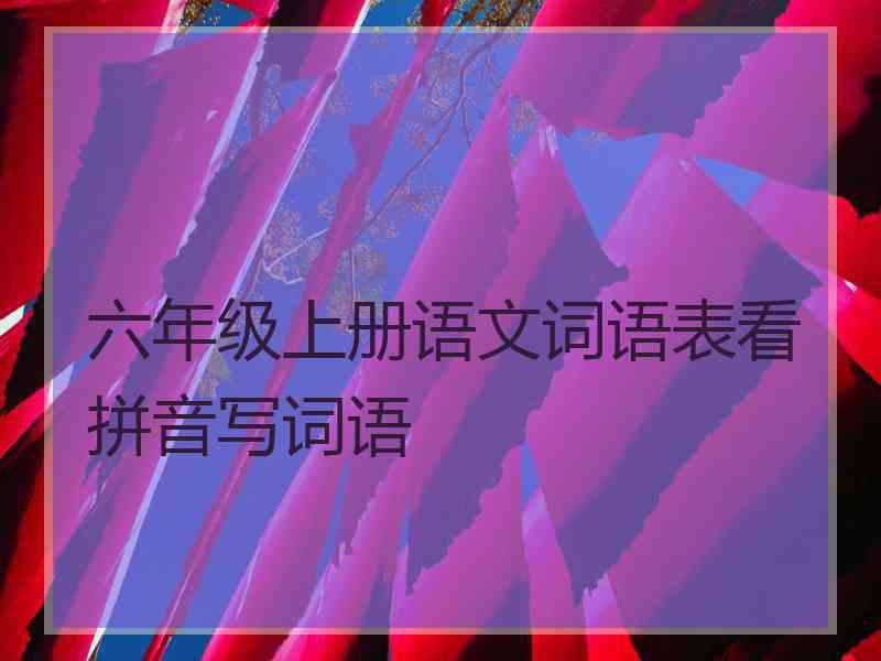 六年级上册语文词语表看拼音写词语