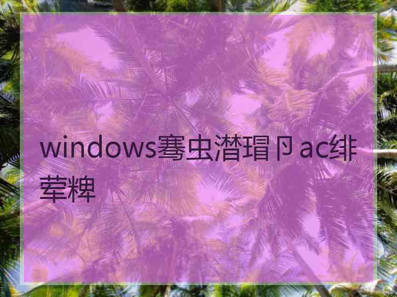 windows骞虫澘瑁卪ac绯荤粺