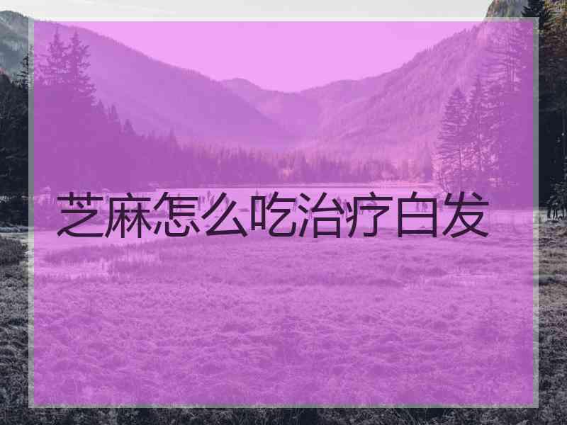 芝麻怎么吃治疗白发