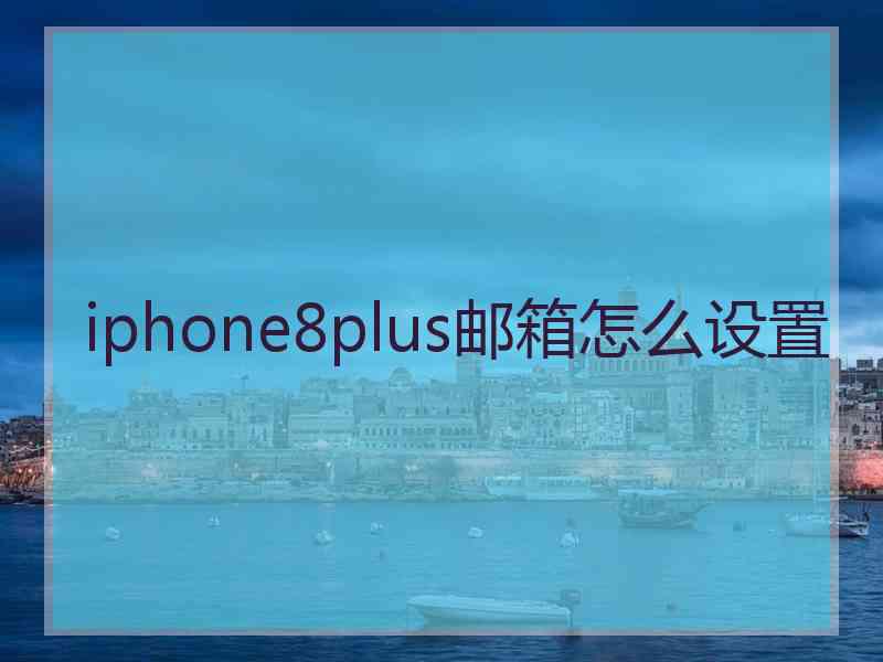 iphone8plus邮箱怎么设置