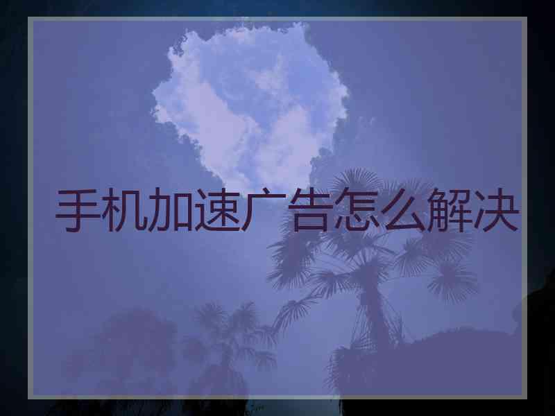 手机加速广告怎么解决