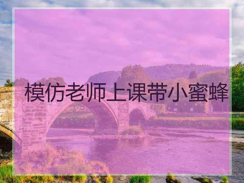 模仿老师上课带小蜜蜂