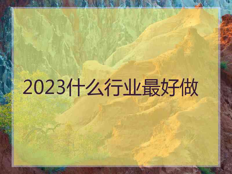 2023什么行业最好做