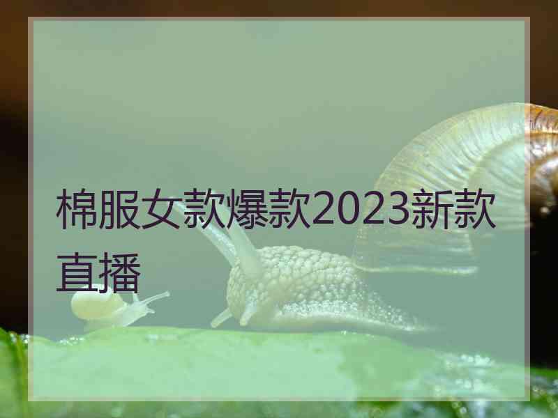 棉服女款爆款2023新款直播