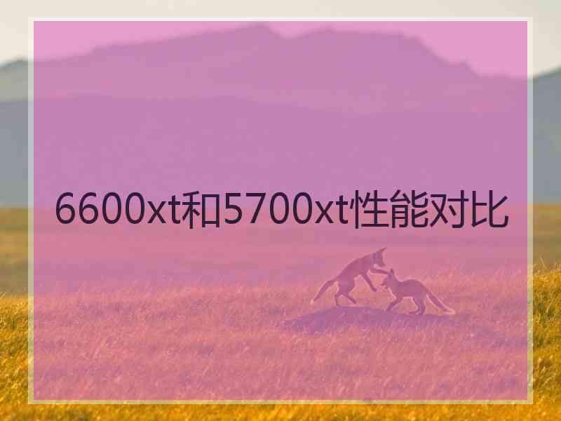 6600xt和5700xt性能对比