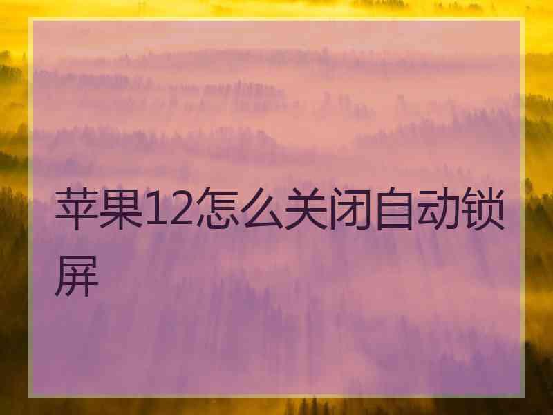 苹果12怎么关闭自动锁屏